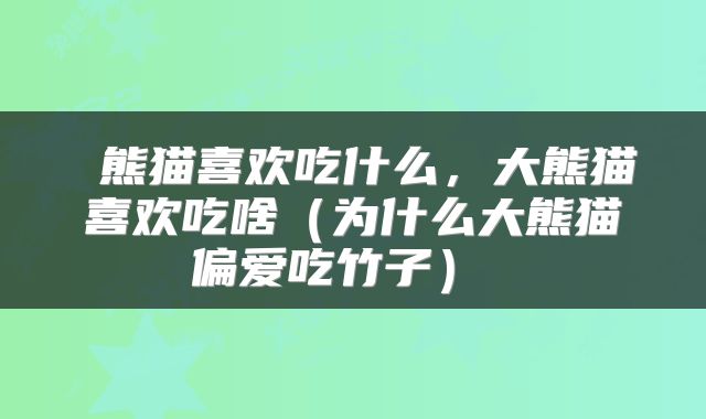  熊猫喜欢吃什么，大熊猫喜欢吃啥（为什么大熊猫偏爱吃竹子） 