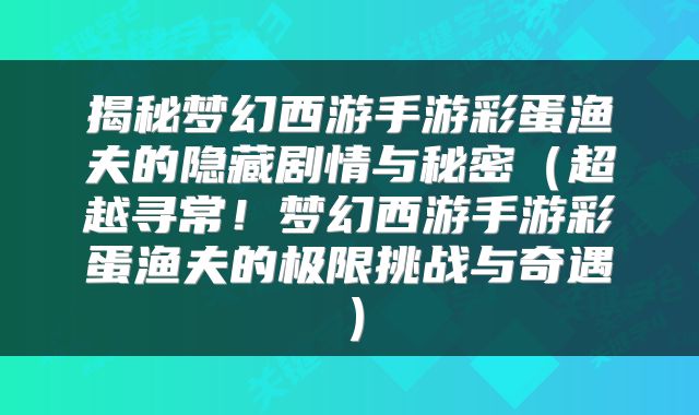 揭秘梦幻西游手游彩蛋渔夫的隐藏剧情与秘密（超越寻常！梦幻西游手游彩蛋渔夫的极限挑战与奇遇）