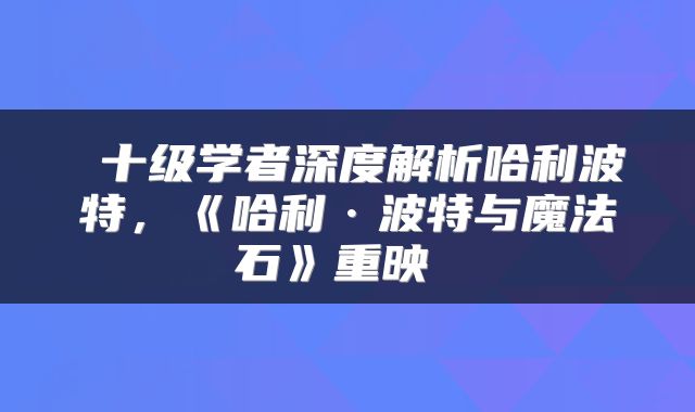 十级学者深度解析哈利波特，《哈利·波特与魔法石》重映 
