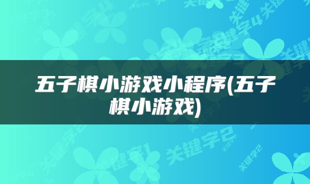 五子棋小游戏小程序(五子棋小游戏)