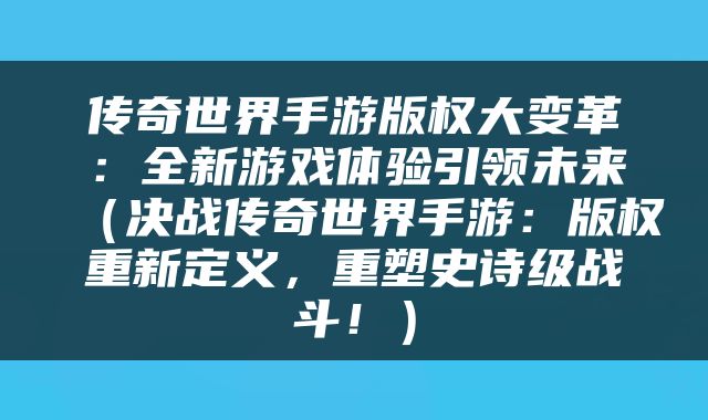 传奇世界手游版权大变革：全新游戏体验引领未来（决战传奇世界手游：版权重新定义，重塑史诗级战斗！）