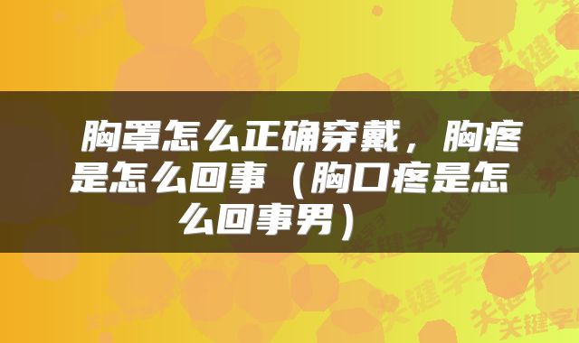  胸罩怎么正确穿戴，胸疼是怎么回事（胸口疼是怎么回事男） 