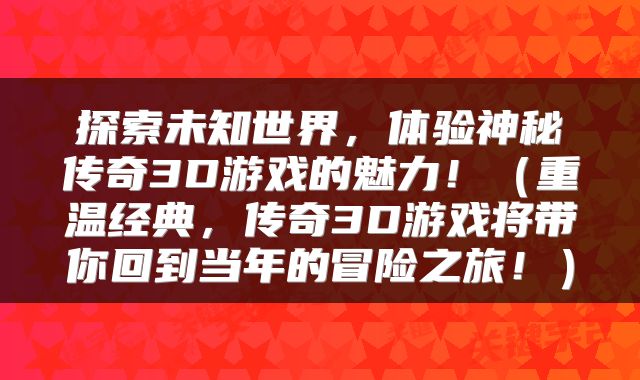 探索未知世界，体验神秘传奇3D游戏的魅力！（重温经典，传奇3D游戏将带你回到当年的冒险之旅！）