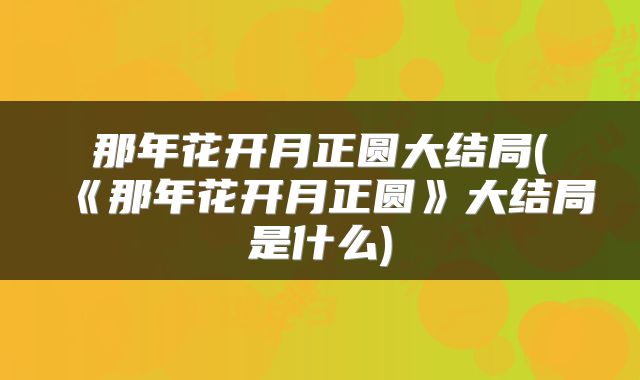 那年花开月正圆大结局(《那年花开月正圆》大结局是什么)