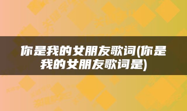 你是我的女朋友歌词(你是我的女朋友歌词是)