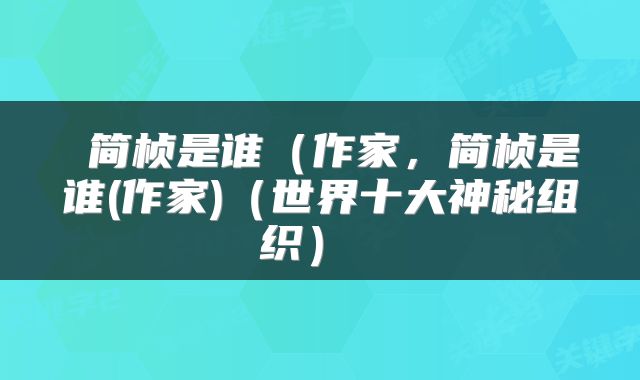  简桢是谁（作家，简桢是谁(作家)（世界十大神秘组织） 