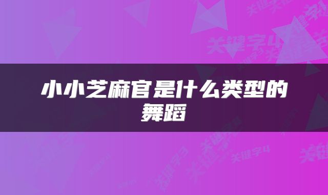小小芝麻官是什么类型的舞蹈