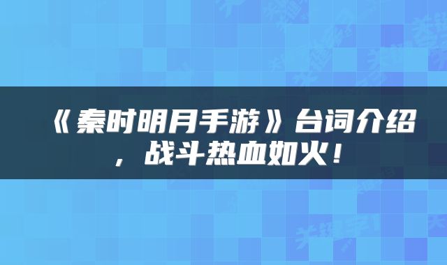 《秦时明月手游》台词介绍，战斗热血如火！