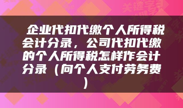  企业代扣代缴个人所得税会计分录，公司代扣代缴的个人所得税怎样作会计分录（向个人支付劳务费） 