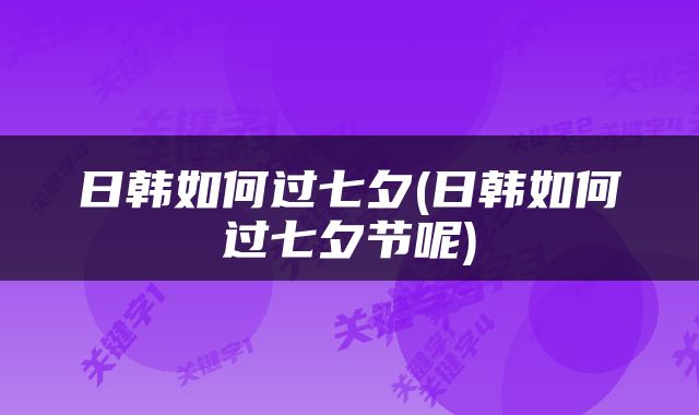 日韩如何过七夕(日韩如何过七夕节呢)