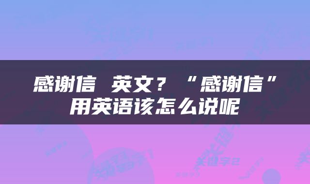 感谢信 英文？“感谢信”用英语该怎么说呢