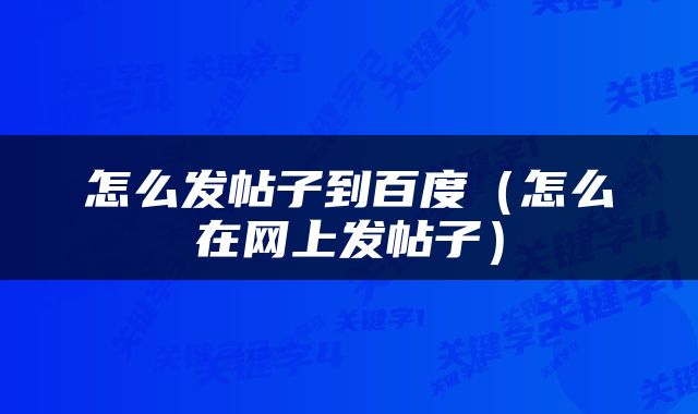 怎么发帖子到百度（怎么在网上发帖子）