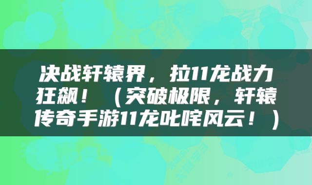决战轩辕界，拉11龙战力狂飙！（突破极限，轩辕传奇手游11龙叱咤风云！）