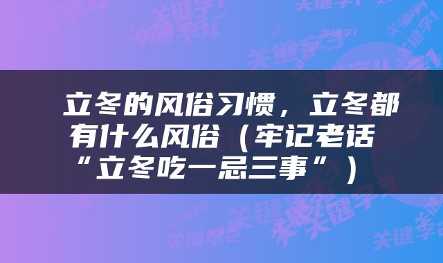  立冬的风俗习惯，立冬都有什么风俗（牢记老话“立冬吃一忌三事”） 