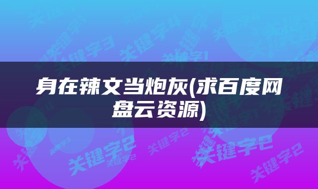 身在辣文当炮灰(求百度网盘云资源)