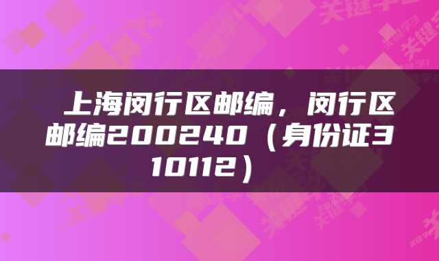  上海闵行区邮编，闵行区邮编200240（身份证310112） 