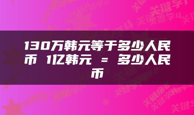 130万韩元等于多少人民币 1亿韩元 = 多少人民币