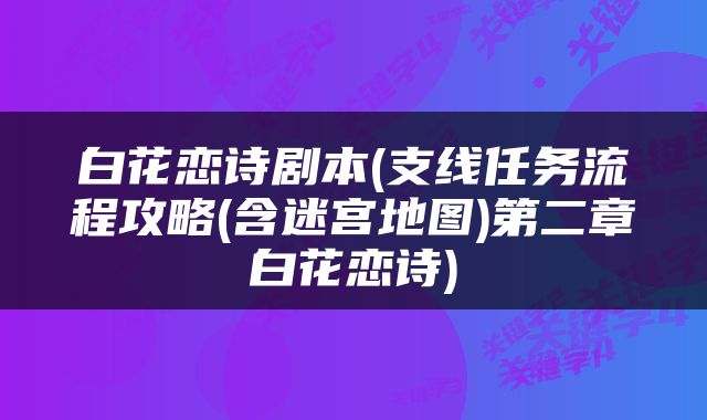 白花恋诗剧本(支线任务流程攻略(含迷宫地图)第二章白花恋诗)