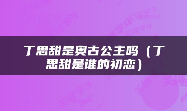丁思甜是奥古公主吗（丁思甜是谁的初恋）