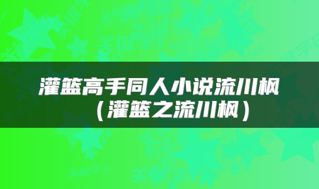 灌篮高手同人小说流川枫（灌篮之流川枫）
