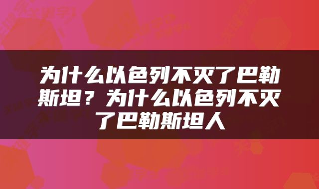 为什么以色列不灭了巴勒斯坦？为什么以色列不灭了巴勒斯坦人