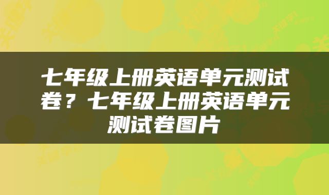 七年级上册英语单元测试卷？七年级上册英语单元测试卷图片