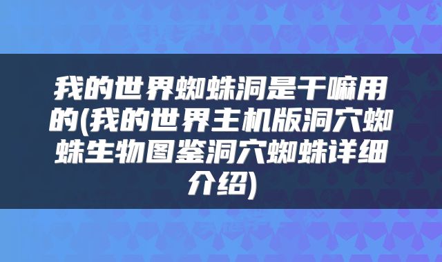 我的世界蜘蛛洞是干嘛用的(我的世界主机版洞穴蜘蛛生物图鉴洞穴蜘蛛详细介绍)