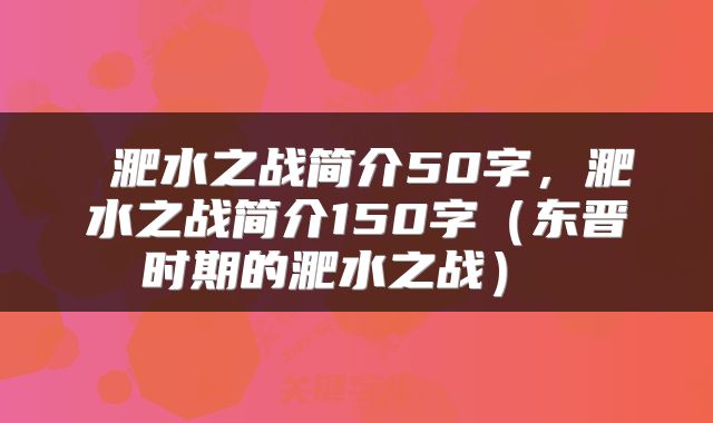 淝水之战简介50字，淝水之战简介150字（东晋时期的淝水之战） 