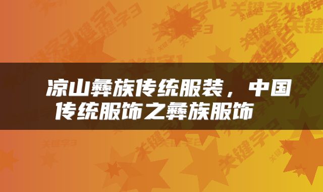  凉山彝族传统服装，中国传统服饰之彝族服饰 