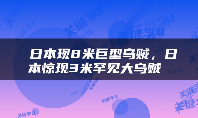  日本现8米巨型乌贼，日本惊现3米罕见大乌贼 