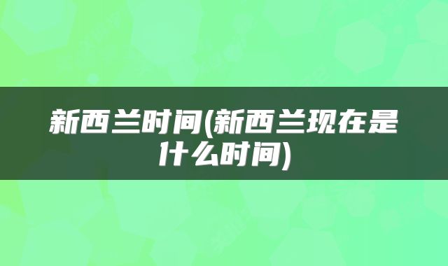 新西兰时间(新西兰现在是什么时间)