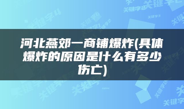 河北燕郊一商铺爆炸(具体爆炸的原因是什么有多少伤亡)