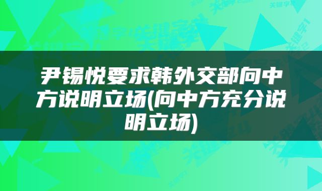尹锡悦要求韩外交部向中方说明立场(向中方充分说明立场)