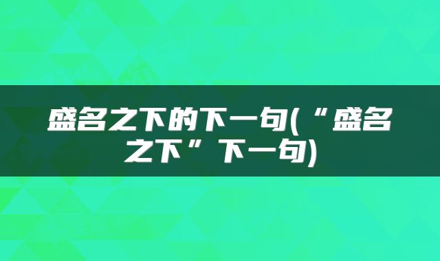 盛名之下的下一句(“盛名之下”下一句)