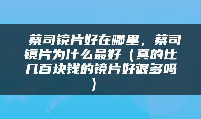  蔡司镜片好在哪里，蔡司镜片为什么最好（真的比几百块钱的镜片好很多吗） 