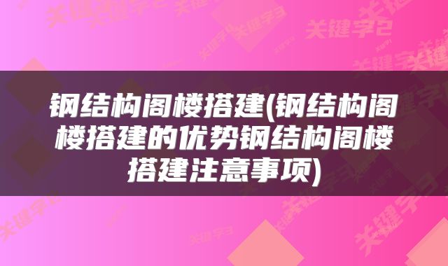 钢结构阁楼搭建(钢结构阁楼搭建的优势钢结构阁楼搭建注意事项)