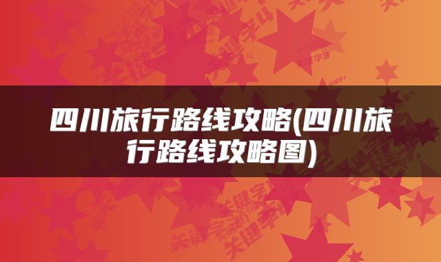 四川旅行路线攻略(四川旅行路线攻略图)