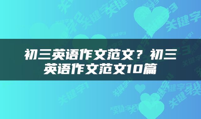 初三英语作文范文？初三英语作文范文10篇