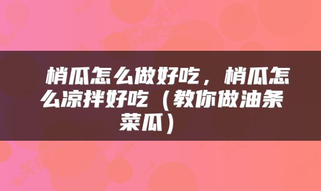  梢瓜怎么做好吃，梢瓜怎么凉拌好吃（教你做油条菜瓜） 