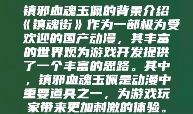 镇邪血魂玉佩的背景介绍《镇魂街》作为一部极为受欢迎的国产动漫，其丰富的世界观为游戏开发提供了一个丰富的思路。其中，镇邪血魂玉佩是动漫中重要道具之一，为游戏玩家带来更加刺激的体验。