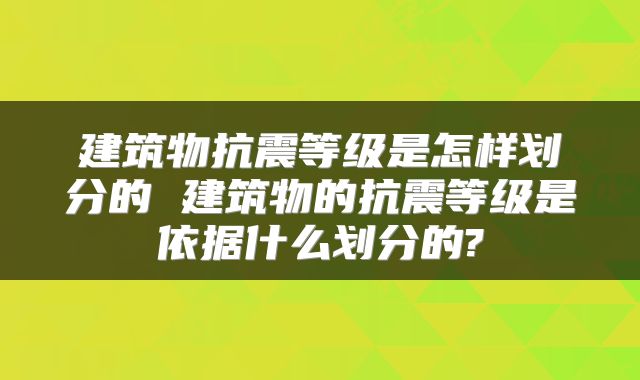 建筑物抗震等级是怎样划分的 建筑物的抗震等级是依据什么划分的?
