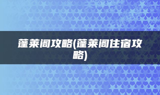 蓬莱阁攻略(蓬莱阁住宿攻略)