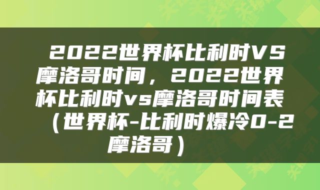  2022世界杯比利时VS摩洛哥时间，2022世界杯比利时vs摩洛哥时间表（世界杯-比利时爆冷0-2摩洛哥） 