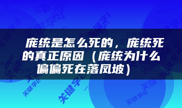  庞统是怎么死的，庞统死的真正原因（庞统为什么偏偏死在落凤坡） 