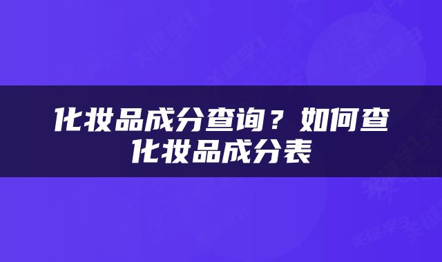 化妆品成分查询？如何查化妆品成分表