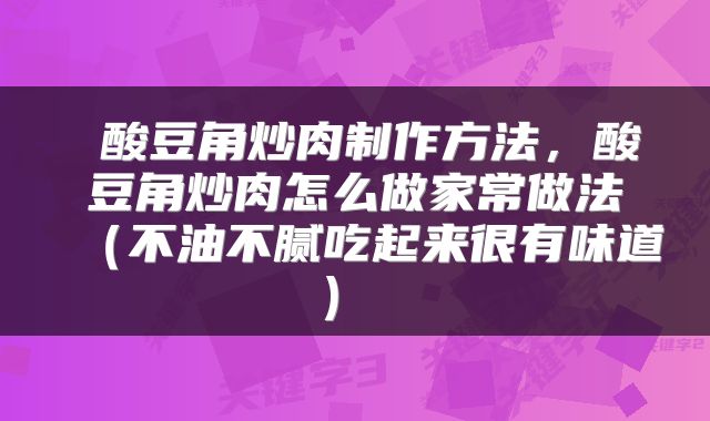  酸豆角炒肉制作方法，酸豆角炒肉怎么做家常做法（不油不腻吃起来很有味道） 