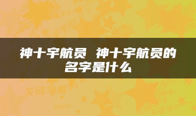 神十宇航员 神十宇航员的名字是什么