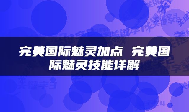 完美国际魅灵加点 完美国际魅灵技能详解