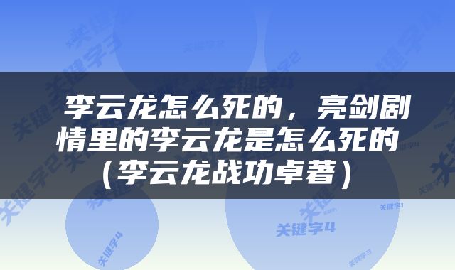  李云龙怎么死的，亮剑剧情里的李云龙是怎么死的（李云龙战功卓著） 