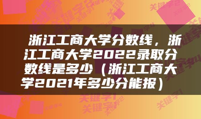  浙江工商大学分数线，浙江工商大学2022录取分数线是多少（浙江工商大学2021年多少分能报） 